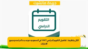 الكل ينتظرها.. تفاصيل التقويم الدراسي 1447 في السعودية موعد بدء الدراسة وجميع الإجازات 1